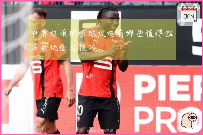 世界杯滚球买球攻略有哪些值得推荐的玩法与技巧