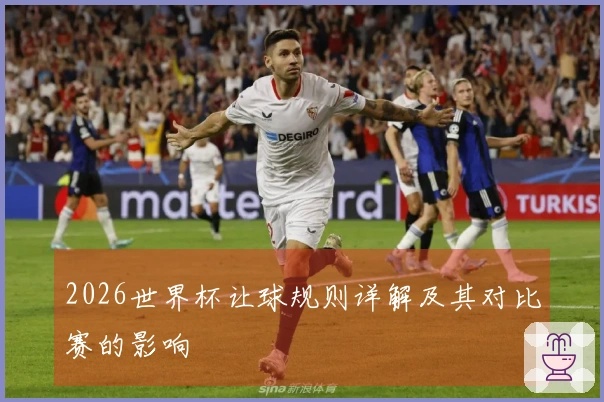 2026世界杯让球规则详解及其对比赛的影响