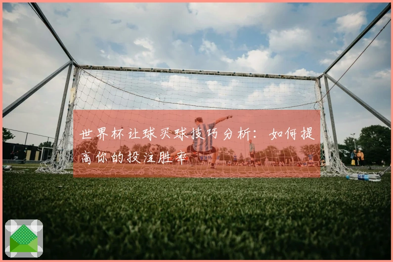 世界杯让球买球技巧分析：如何提高你的投注胜率