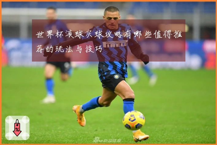 世界杯滚球买球攻略有哪些值得推荐的玩法与技巧