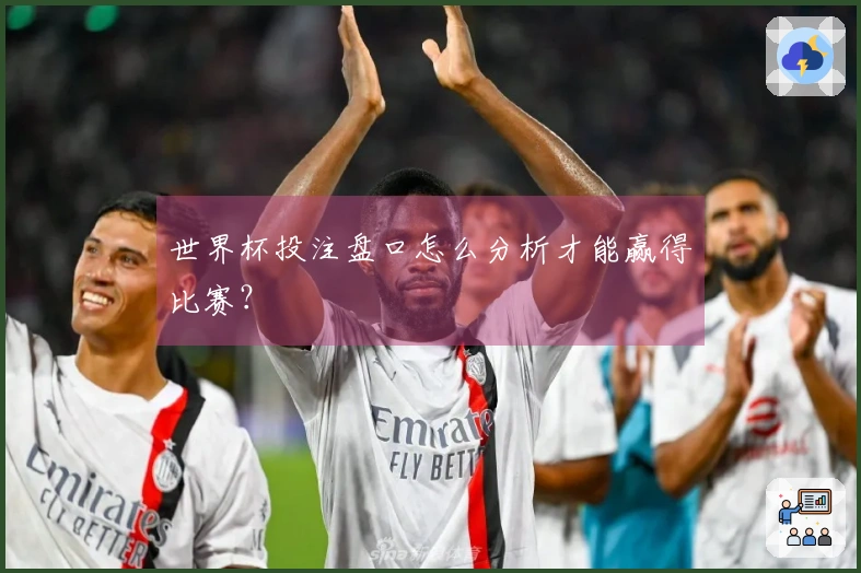 世界杯投注盘口怎么分析才能赢得比赛？