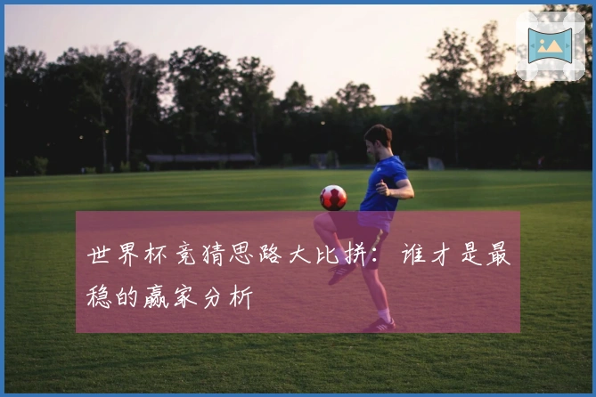 世界杯竞猜思路大比拼：谁才是最稳的赢家分析
